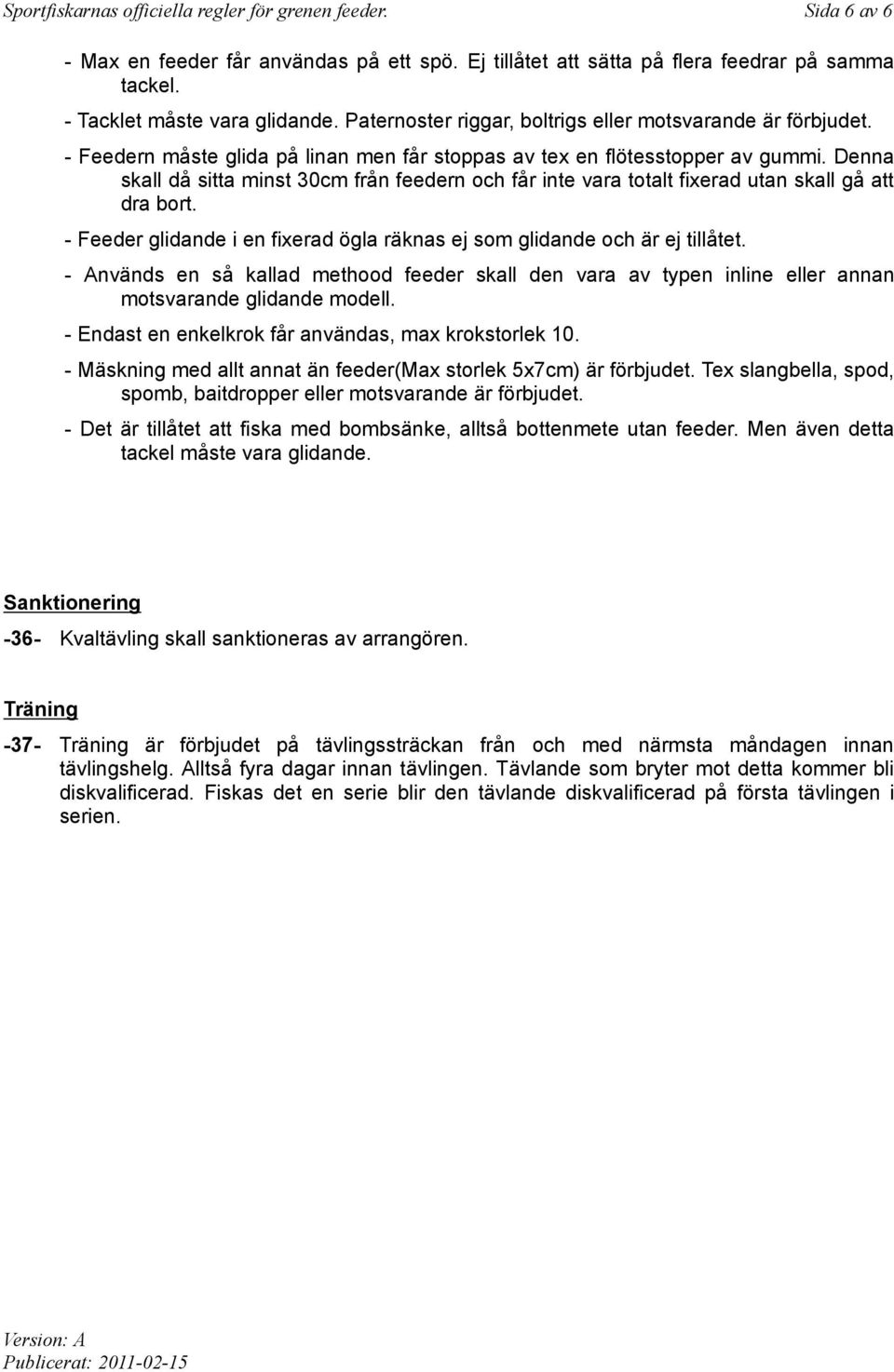 Denna skall då sitta minst 30cm från feedern och får inte vara totalt fixerad utan skall gå att dra bort. - Feeder glidande i en fixerad ögla räknas ej som glidande och är ej tillåtet.