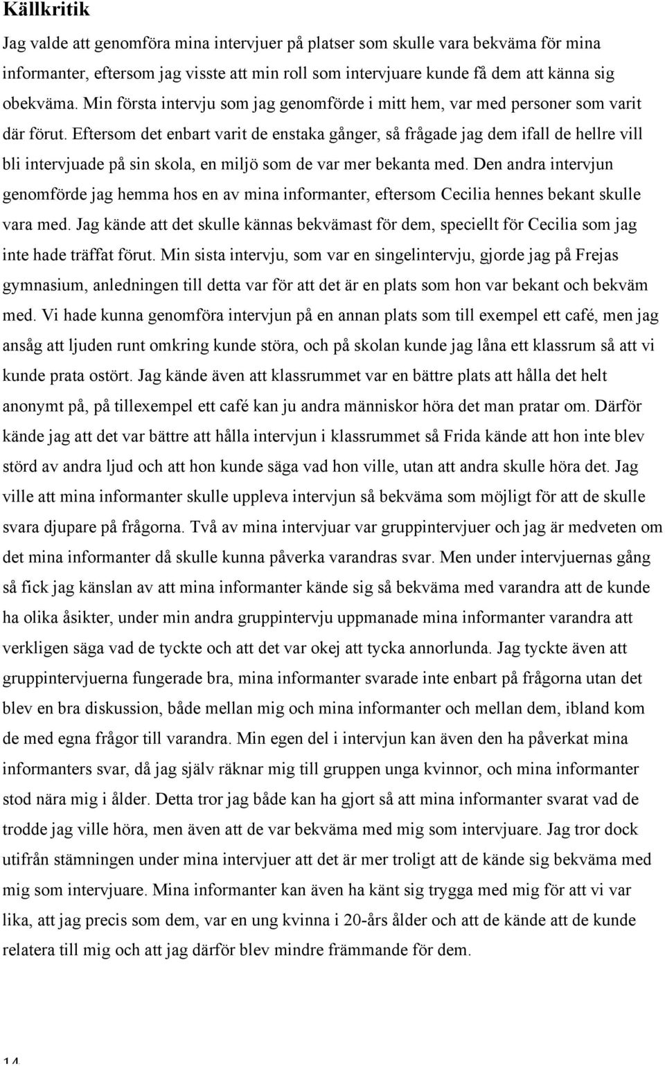 Eftersom det enbart varit de enstaka gånger, så frågade jag dem ifall de hellre vill bli intervjuade på sin skola, en miljö som de var mer bekanta med.