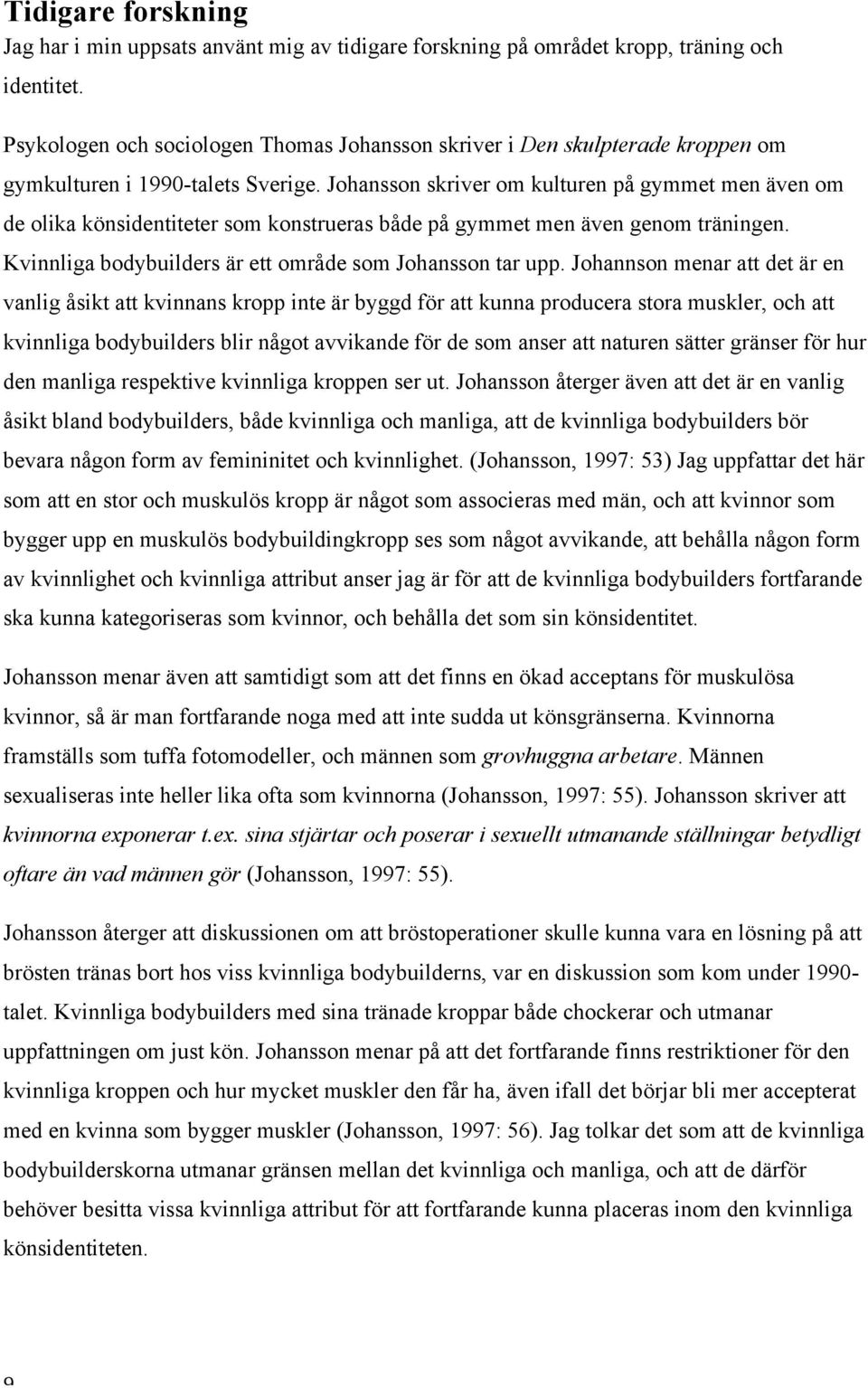 Johansson skriver om kulturen på gymmet men även om de olika könsidentiteter som konstrueras både på gymmet men även genom träningen. Kvinnliga bodybuilders är ett område som Johansson tar upp.