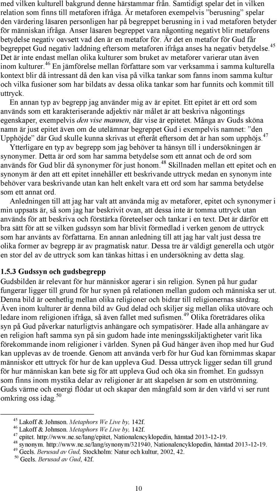 för människan ifråga. Anser läsaren begreppet vara någonting negativt blir metaforens betydelse negativ oavsett vad den är en metafor för.