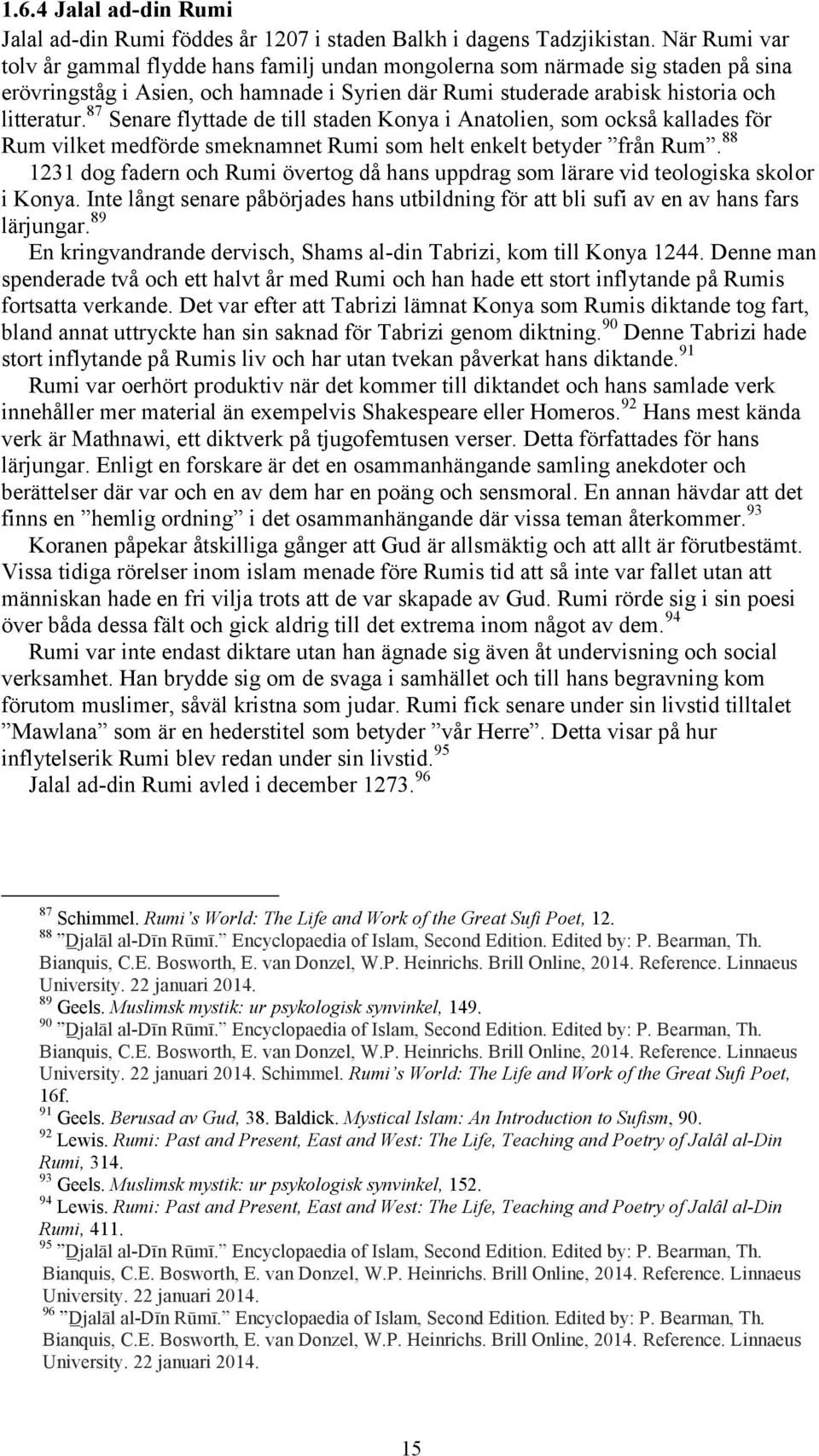 87 Senare flyttade de till staden Konya i Anatolien, som också kallades för Rum vilket medfö de smeknamnet Rumi som helt enkelt betyde f ån Rum 88 1231 dog fadern och Rumi övertog då hans uppdrag som