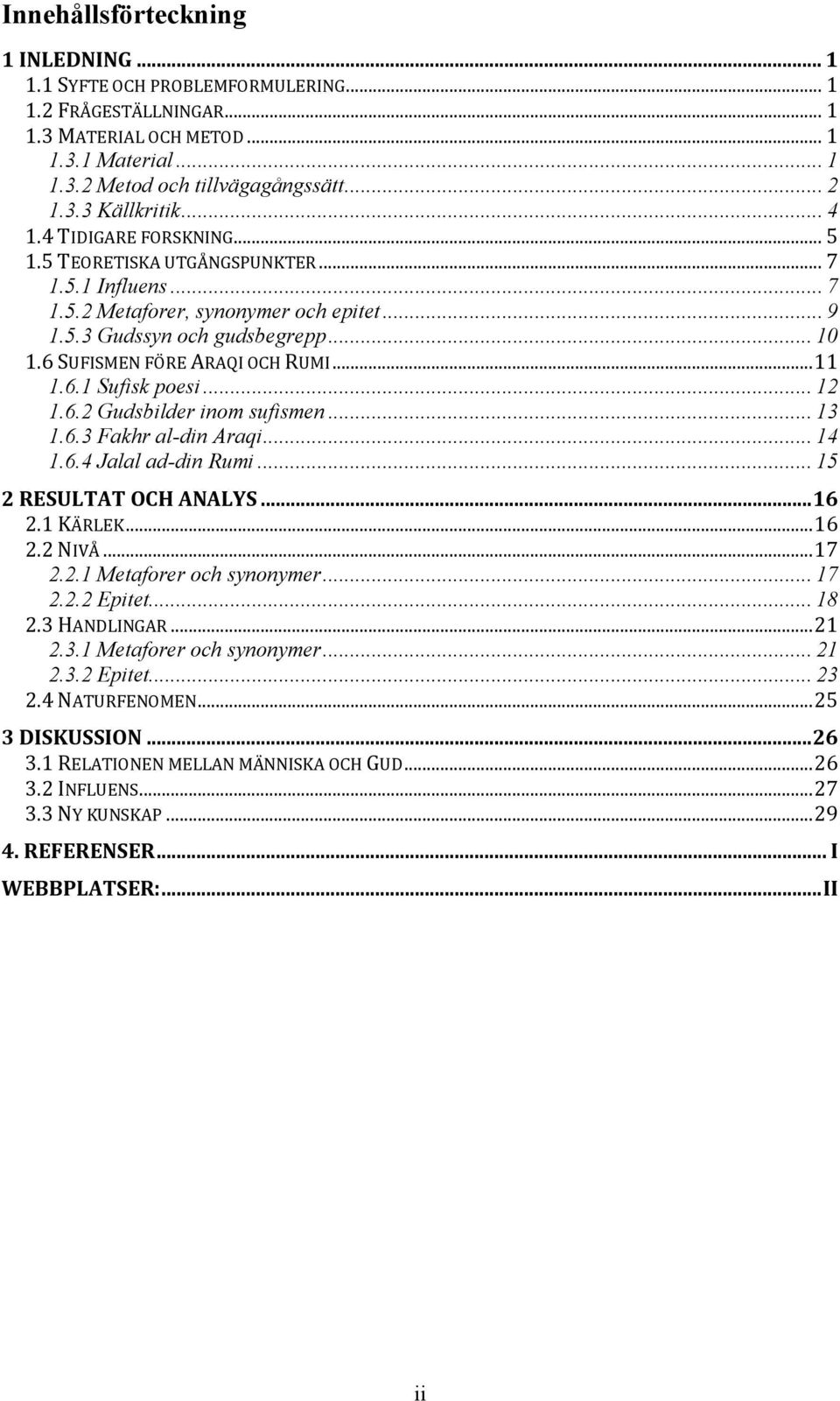 .. 11 1.6.1 Sufisk poesi... 12 1.6.2 Gudsbilder inom sufismen... 13 1.6.3 Fakhr al-din Araqi... 14 1.6.4 Jalal ad-din Rumi... 15 2 RESULTAT OCH ANALYS... 16 2.1 KÄRLEK... 16 2.2 NIVÅ... 17 2.2.1 Metaforer och synonymer.