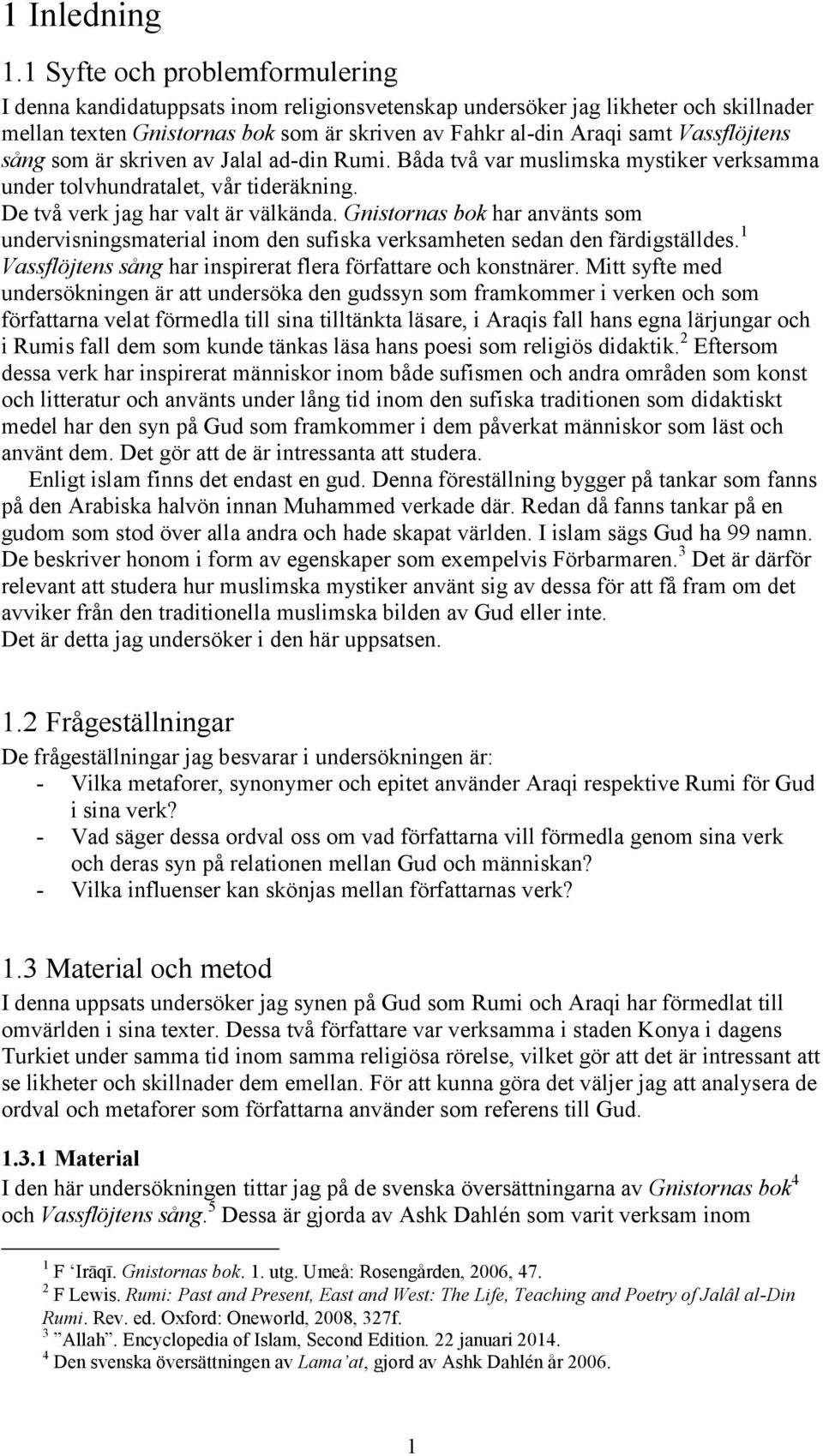Vassflöjtens sång som är skriven av Jalal ad-din Rumi. Båda två var muslimska mystiker verksamma under tolvhundratalet, vår tideräkning. De två verk jag har valt är välkända.