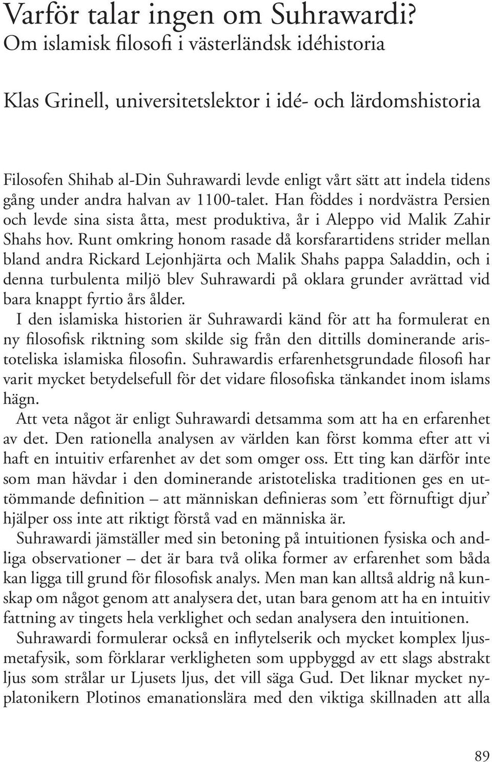 Runt omkring honom rasade då korsfarartidens strider mellan bland andra Rickard Lejonhjärta och Malik Shahs pappa Saladdin, och i denna turbulenta miljö blev Suhrawardi på oklara grunder avrättad vid