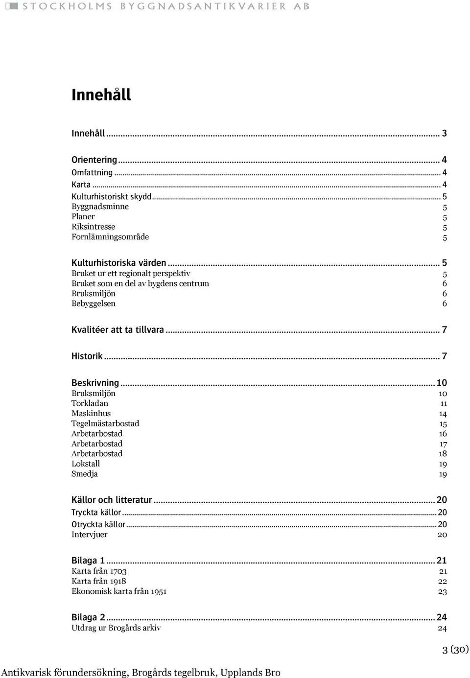 .. 5 Bruket ur ett regionalt perspektiv 5 Bruket som en del av bygdens centrum 6 Bruksmiljön 6 Bebyggelsen 6 Kvalitéer att ta tillvara... 7 Historik... 7 Beskrivning.