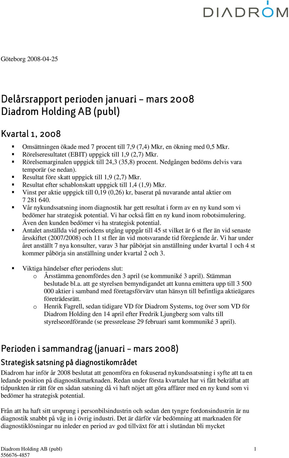 Resultat före skatt uppgick till 1,9 (2,7) Mkr. Resultat efter schablonskatt uppgick till 1,4 (1,9) Mkr. Vinst per aktie uppgick till 0,19 (0,26) kr, baserat på nuvarande antal aktier om 7 281 640.