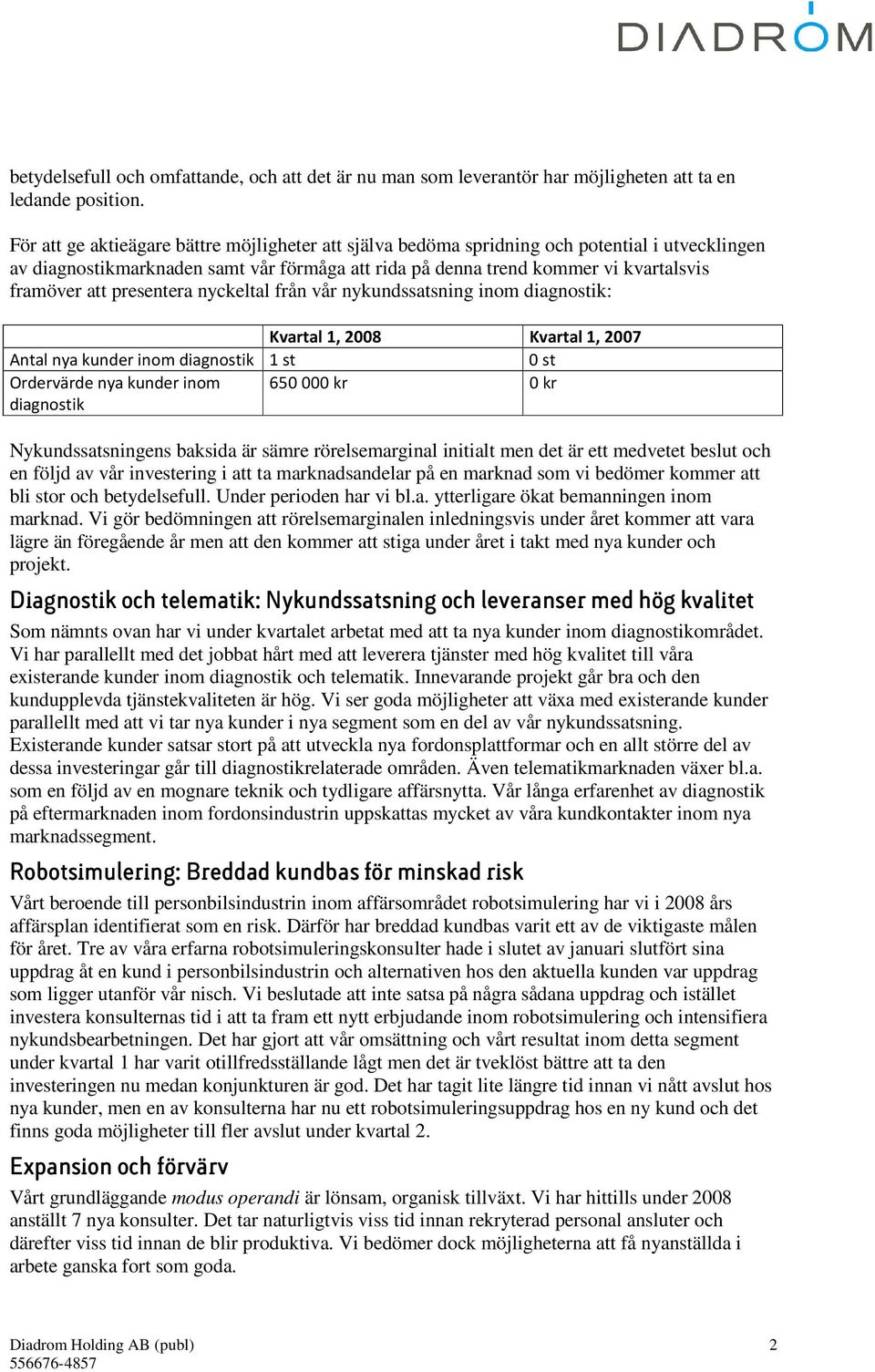 presentera nyckeltal från vår nykundssatsning inom diagnostik: Kvartal 1, 2008 Kvartal 1, 2007 Antal nya kunder inom diagnostik 1 st 0 st Ordervärde nya kunder inom diagnostik 650000 kr 0 kr