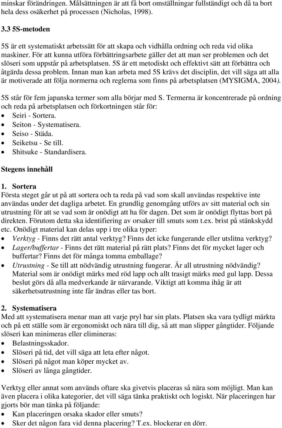 För att kunna utföra förbättringsarbete gäller det att man ser problemen och det slöseri som uppstår på arbetsplatsen. 5S är ett metodiskt och effektivt sätt att förbättra och åtgärda dessa problem.