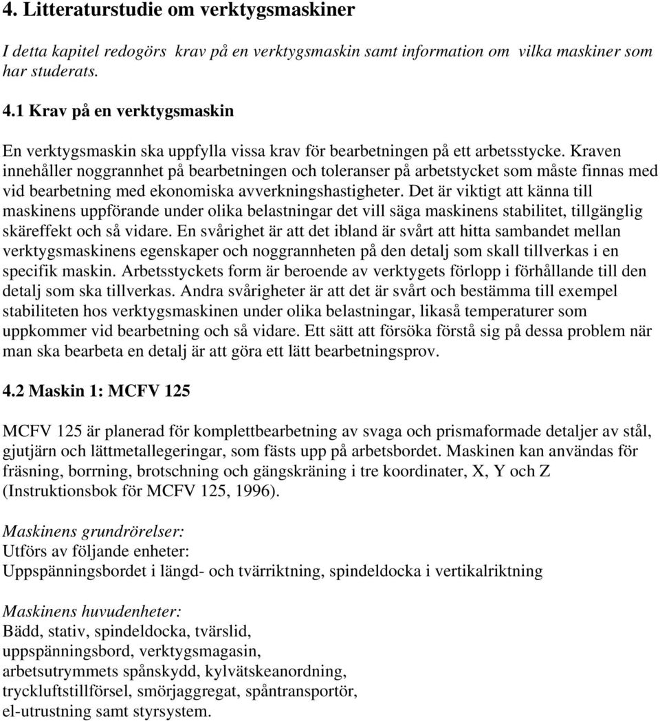 Kraven innehåller noggrannhet på bearbetningen och toleranser på arbetstycket som måste finnas med vid bearbetning med ekonomiska avverkningshastigheter.