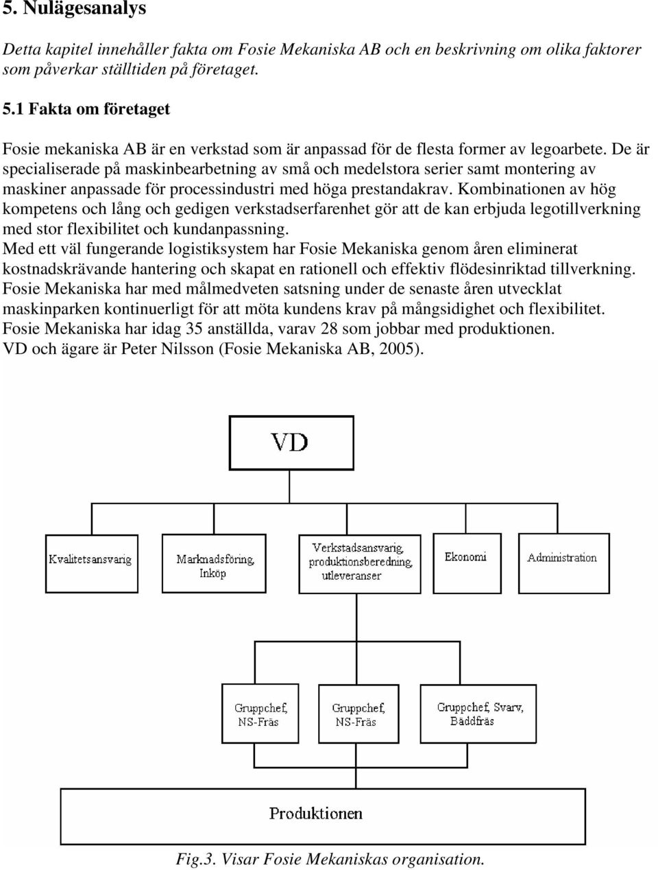 De är specialiserade på maskinbearbetning av små och medelstora serier samt montering av maskiner anpassade för processindustri med höga prestandakrav.