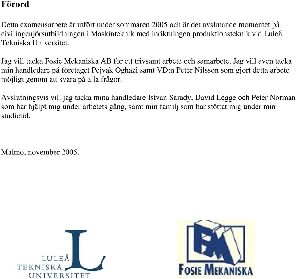 Jag vill även tacka min handledare på företaget Pejvak Oghazi samt VD:n Peter Nilsson som gjort detta arbete möjligt genom att svara på alla frågor.