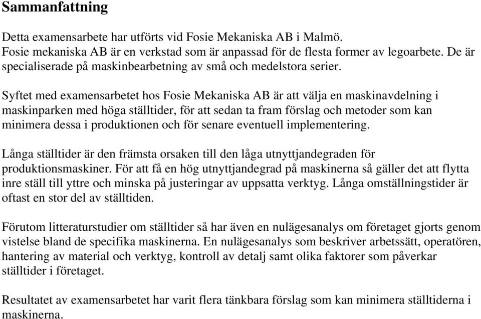 Syftet med examensarbetet hos Fosie Mekaniska AB är att välja en maskinavdelning i maskinparken med höga ställtider, för att sedan ta fram förslag och metoder som kan minimera dessa i produktionen