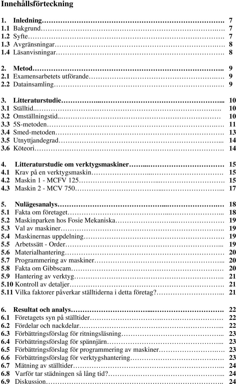 1 Krav på en verktygsmaskin.... 15 4.2 Maskin 1 - MCFV 125.... 15 4.3 Maskin 2 - MCV 750...... 17 5. Nulägesanalys.... 18 5.1 Fakta om företaget...... 18 5.2 Maskinparken hos Fosie Mekaniska... 19 5.