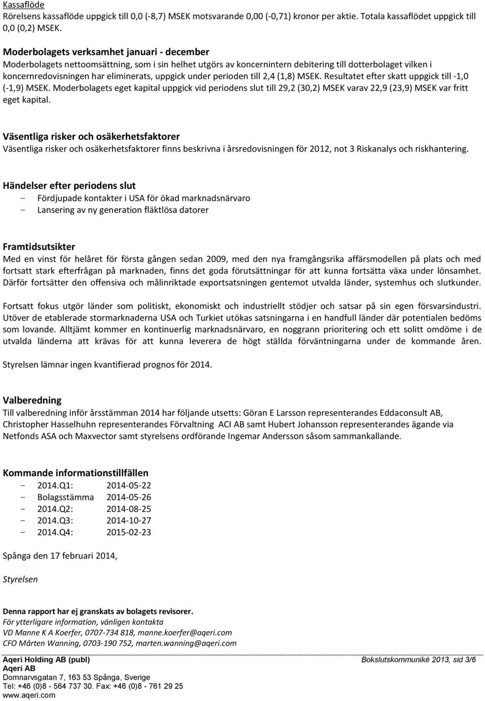 uppgick under perioden till 2,4 (1,8) MSEK. Resultatet efter skatt uppgick till -1,0 (-1,9) MSEK.