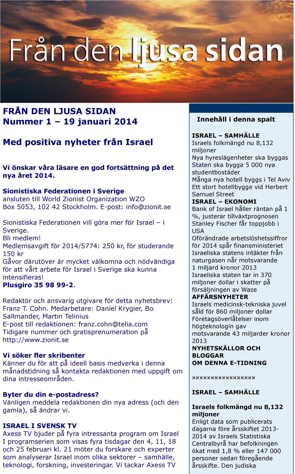 Bli medlem! Medlemsavgift för 2014/5774: 250 kr, för studerande 150 kr Gåvor därutöver är mycket välkomna och nödvändiga för att vårt arbete för Israel i Sverige ska kunna intensifieras!