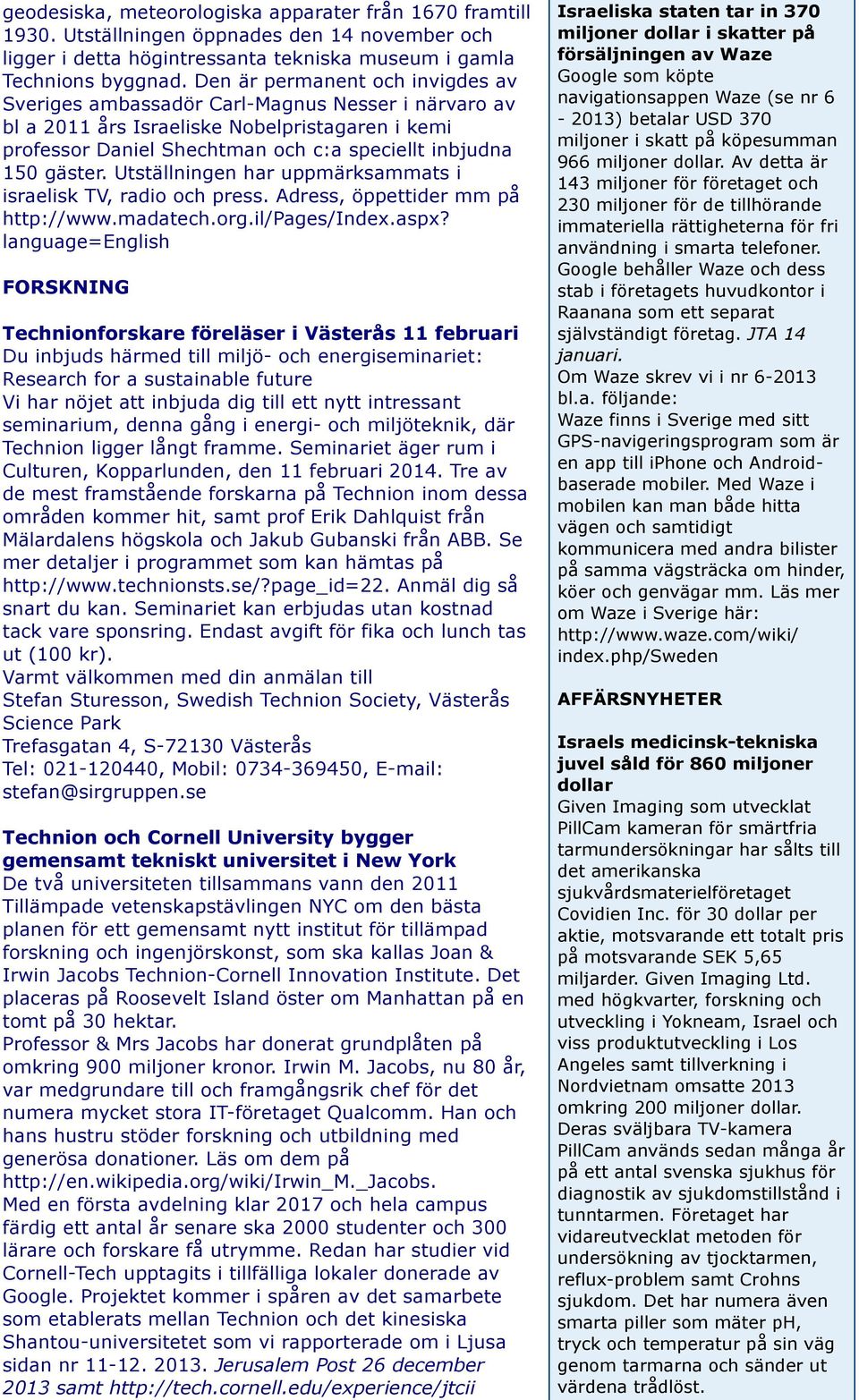 Utställningen har uppmärksammats i israelisk TV, radio och press. Adress, öppettider mm på http://www.madatech.org.il/pages/index.aspx?