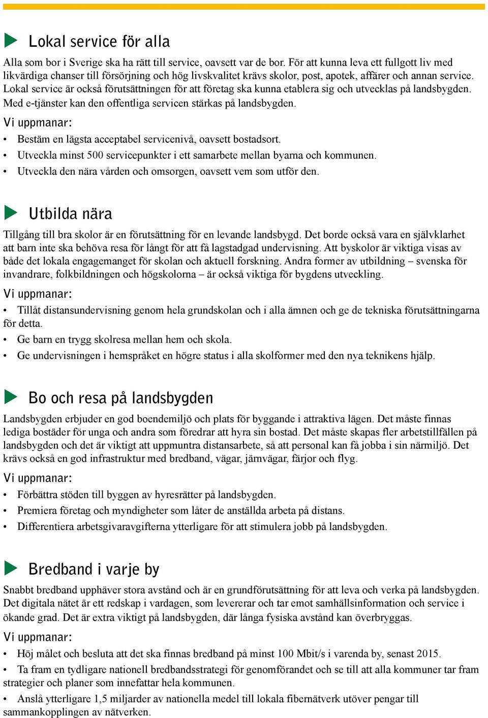 Lokal service är också förutsättningen för att företag ska kunna etablera sig och utvecklas på landsbygden. Med e-tjänster kan den offentliga servicen stärkas på landsbygden.