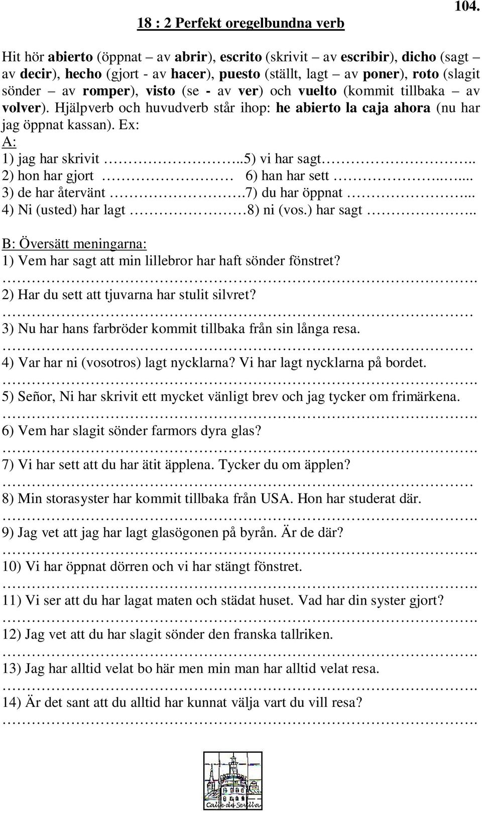 och vuelto (kommit tillbaka av volver). Hjälpverb och huvudverb står ihop: he abierto la caja ahora (nu har jag öppnat kassan). Ex: A: 1) jag har skrivit..5) vi har sagt.