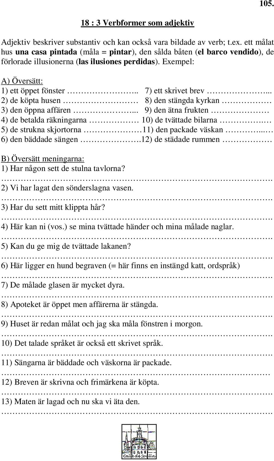 .. 2) de köpta husen 8) den stängda kyrkan 3) den öppna affären... 9) den ätna frukten 4) de betalda räkningarna 10) de tvättade bilarna. 5) de strukna skjortorna 11) den packade väskan.