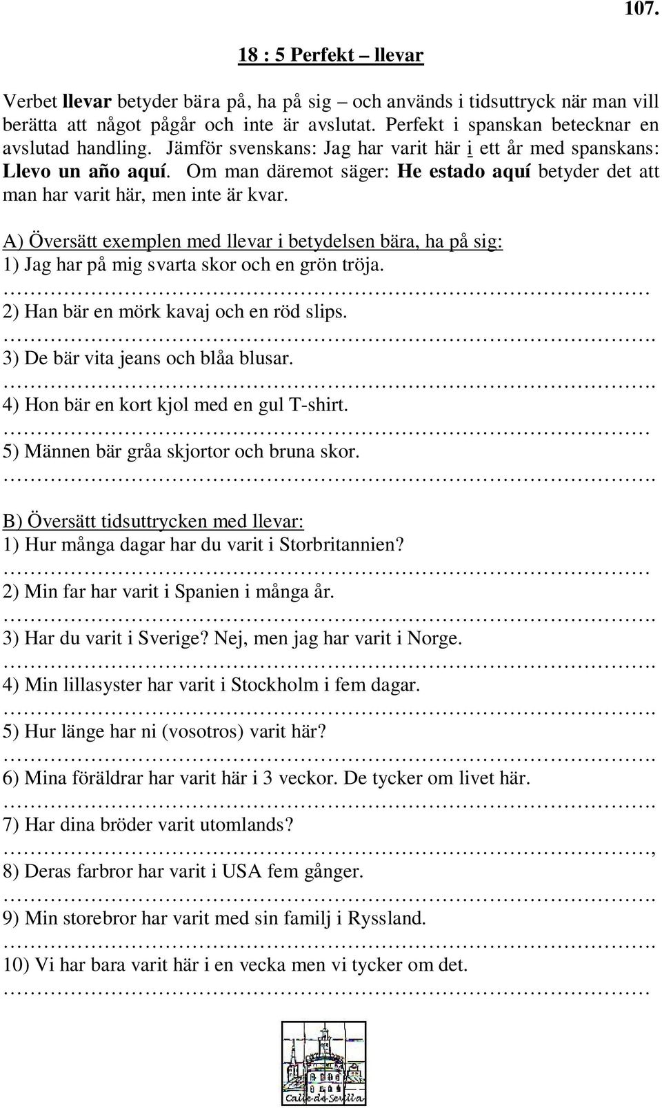 Om man däremot säger: He estado aquí betyder det att man har varit här, men inte är kvar. A) Översätt exemplen med llevar i betydelsen bära, ha på sig: 1) Jag har på mig svarta skor och en grön tröja.