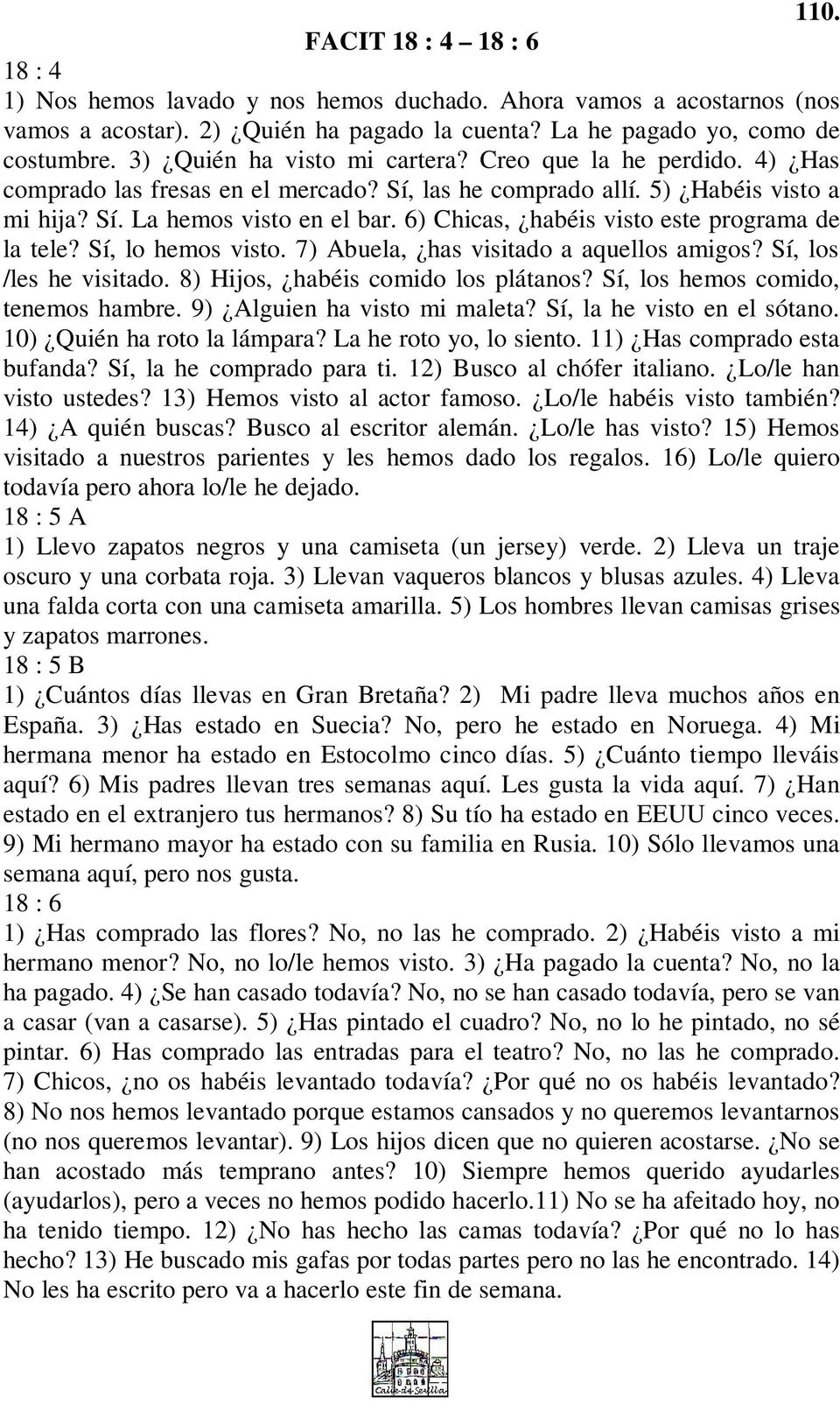 6) Chicas, habéis visto este programa de la tele? Sí, lo hemos visto. 7) Abuela, has visitado a aquellos amigos? Sí, los /les he visitado. 8) Hijos, habéis comido los plátanos?