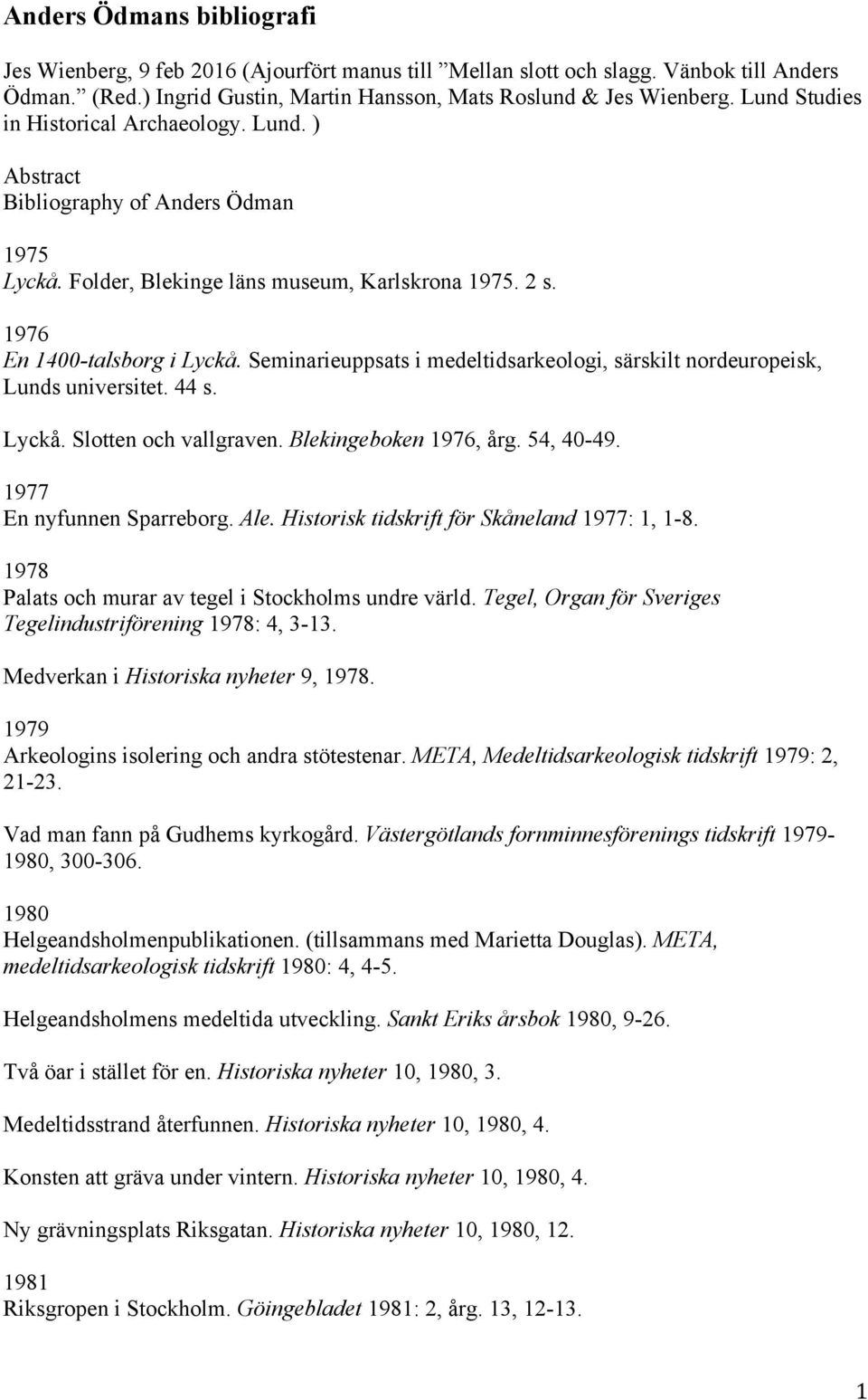 Seminarieuppsats i medeltidsarkeologi, särskilt nordeuropeisk, Lunds universitet. 44 s. Lyckå. Slotten och vallgraven. Blekingeboken 1976, årg. 54, 40-49. 1977 En nyfunnen Sparreborg. Ale.