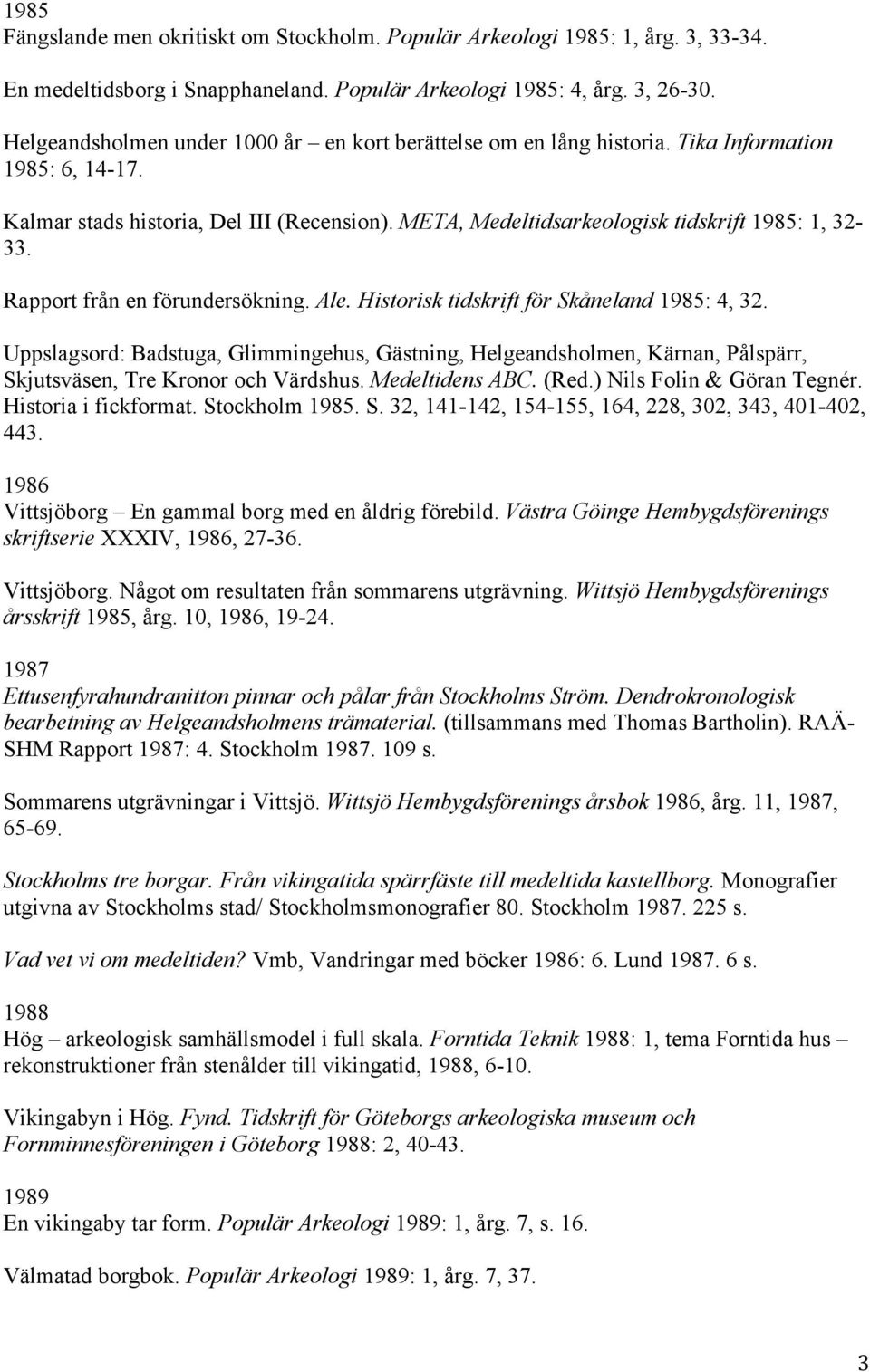 Rapport från en förundersökning. Ale. Historisk tidskrift för Skåneland 1985: 4, 32.