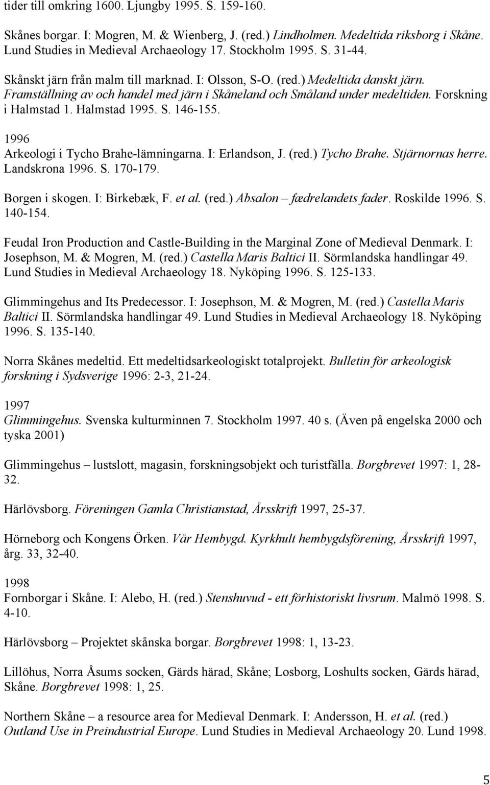 Halmstad 1995. S. 146-155. 1996 Arkeologi i Tycho Brahe-lämningarna. I: Erlandson, J. (red.) Tycho Brahe. Stjärnornas herre. Landskrona 1996. S. 170-179. Borgen i skogen. I: Birkebæk, F. et al. (red.) Absalon fædrelandets fader.