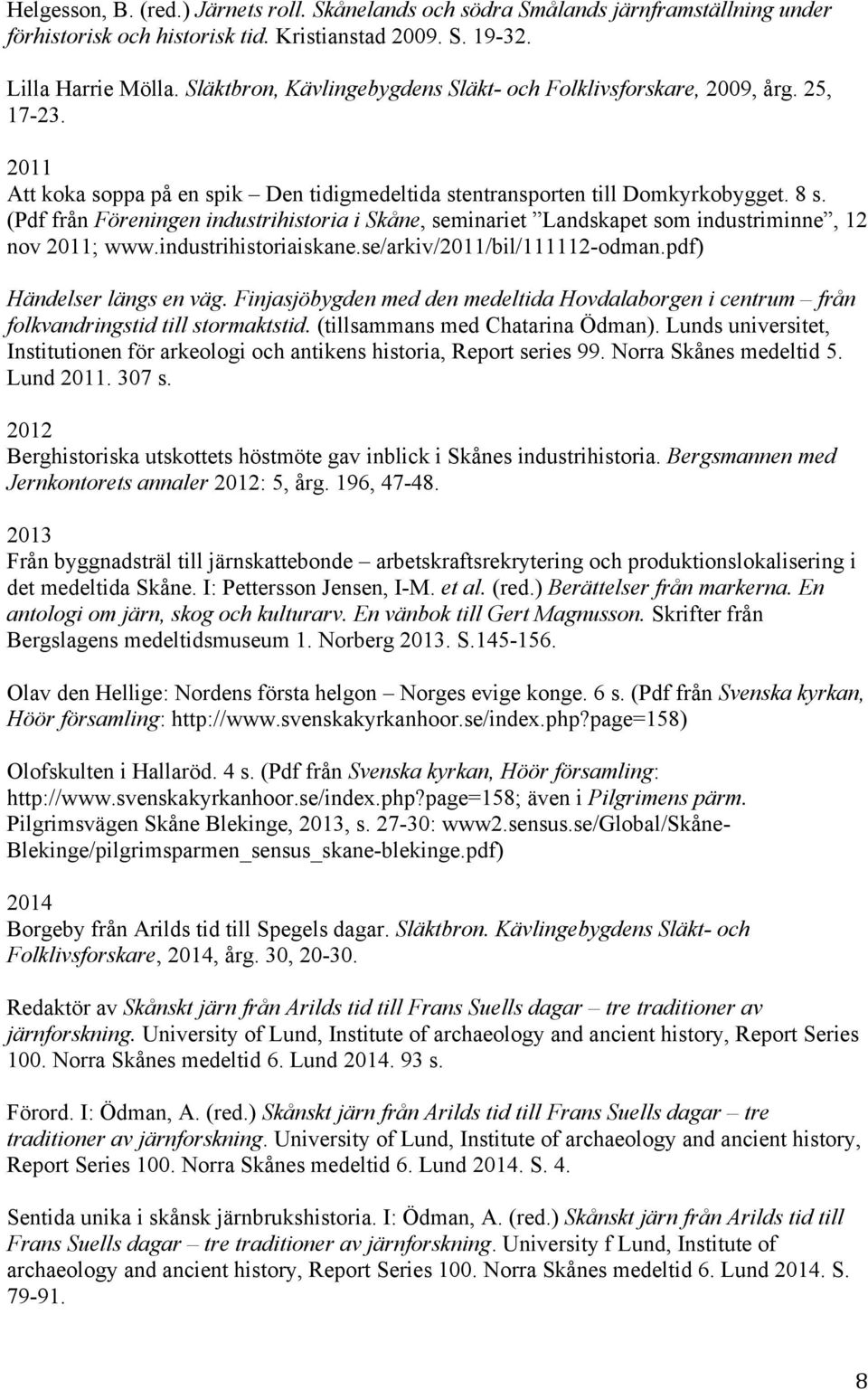 (Pdf från Föreningen industrihistoria i Skåne, seminariet Landskapet som industriminne, 12 nov 2011; www.industrihistoriaiskane.se/arkiv/2011/bil/111112-odman.pdf) Händelser längs en väg.