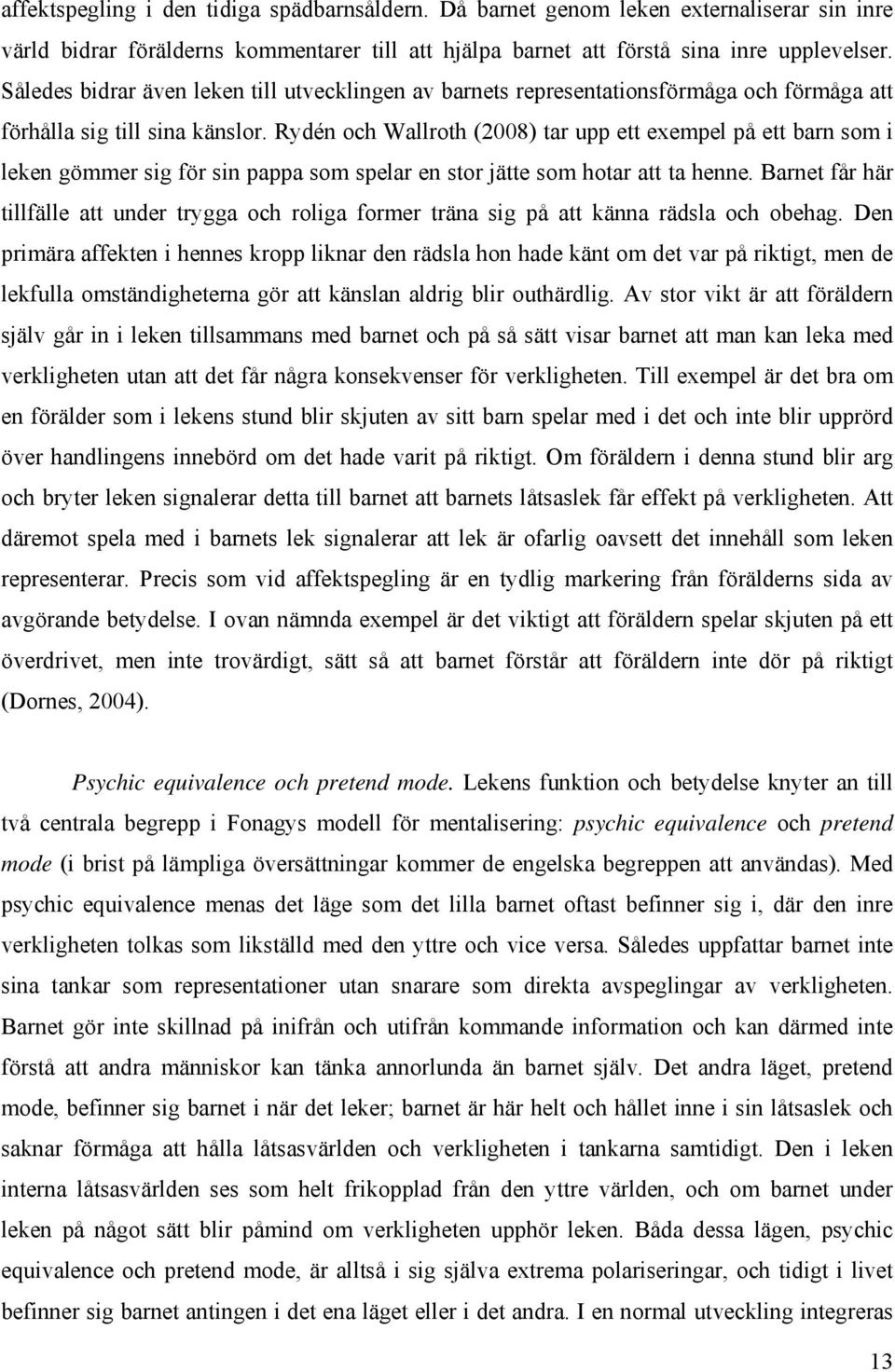 Rydén och Wallroth (2008) tar upp ett exempel på ett barn som i leken gömmer sig för sin pappa som spelar en stor jätte som hotar att ta henne.