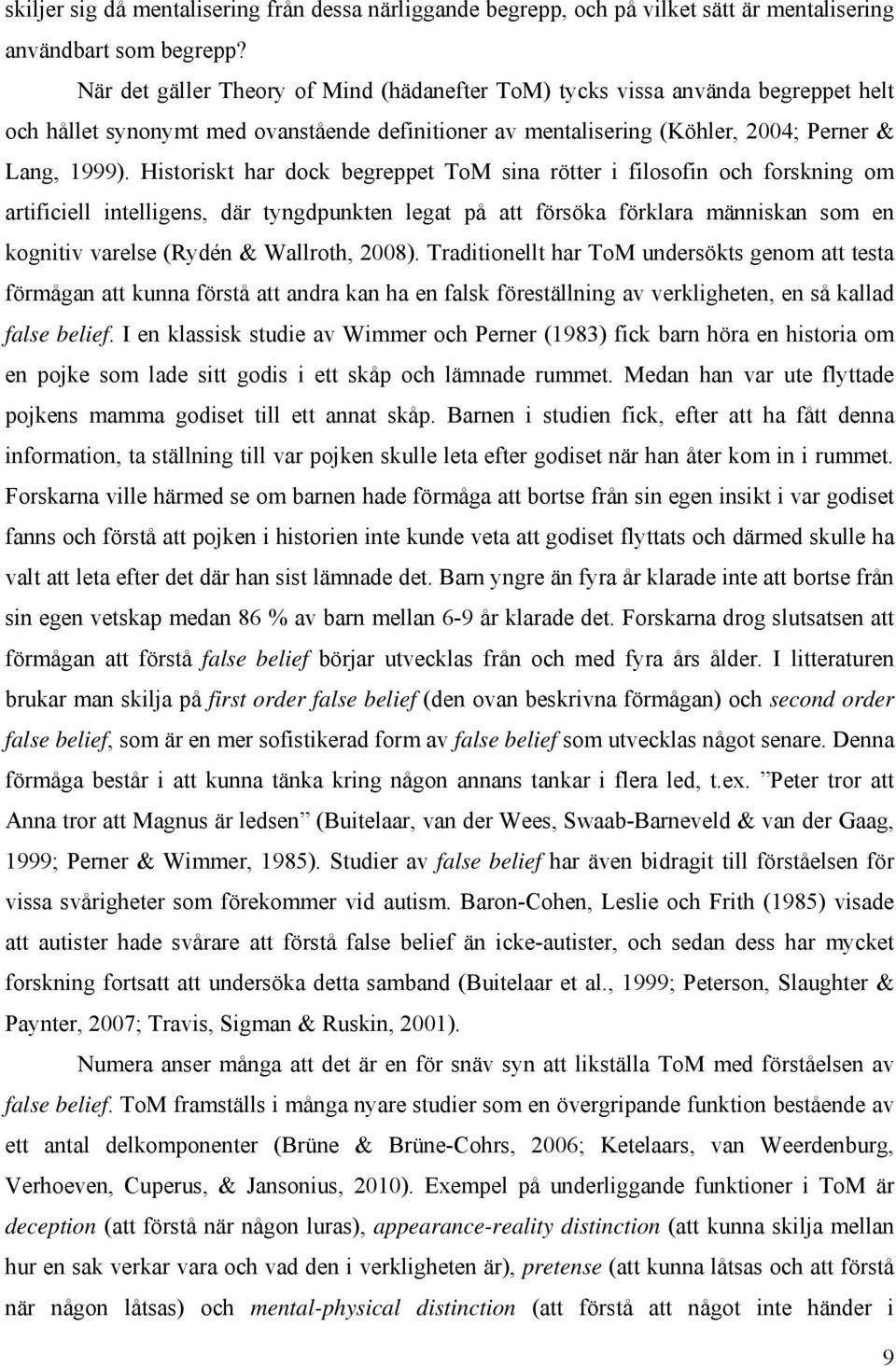 Historiskt har dock begreppet ToM sina rötter i filosofin och forskning om artificiell intelligens, där tyngdpunkten legat på att försöka förklara människan som en kognitiv varelse (Rydén & Wallroth,