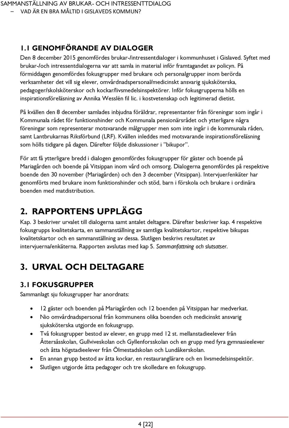 På förmiddagen genomfördes fokusgrupper med brukare och personalgrupper inom berörda verksamheter det vill sig elever, omvårdnadspersonal/medicinskt ansvarig sjuksköterska, pedagoger/skolsköterskor