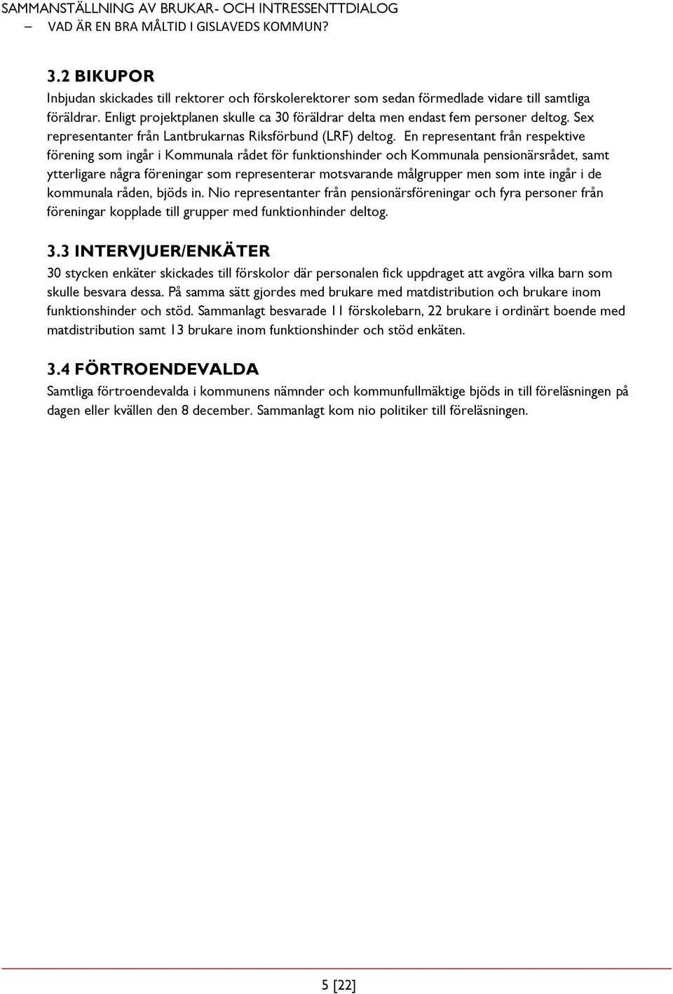 En representant från respektive förening som ingår i Kommunala rådet för funktionshinder och Kommunala pensionärsrådet, samt ytterligare några föreningar som representerar motsvarande målgrupper men