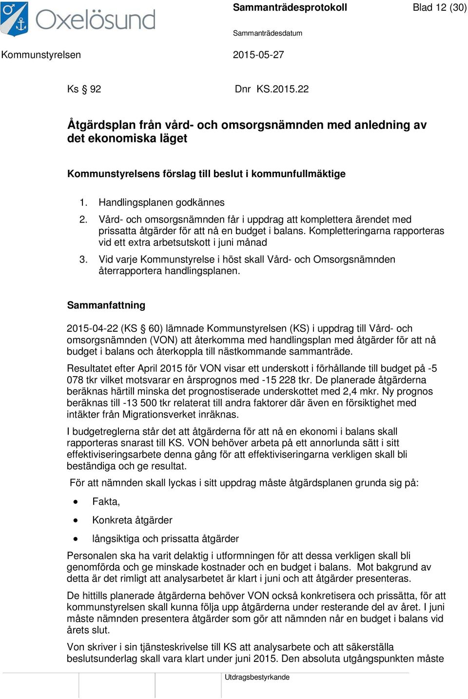 Kompletteringarna rapporteras vid ett extra arbetsutskott i juni månad 3. Vid varje Kommunstyrelse i höst skall Vård- och Omsorgsnämnden återrapportera handlingsplanen.