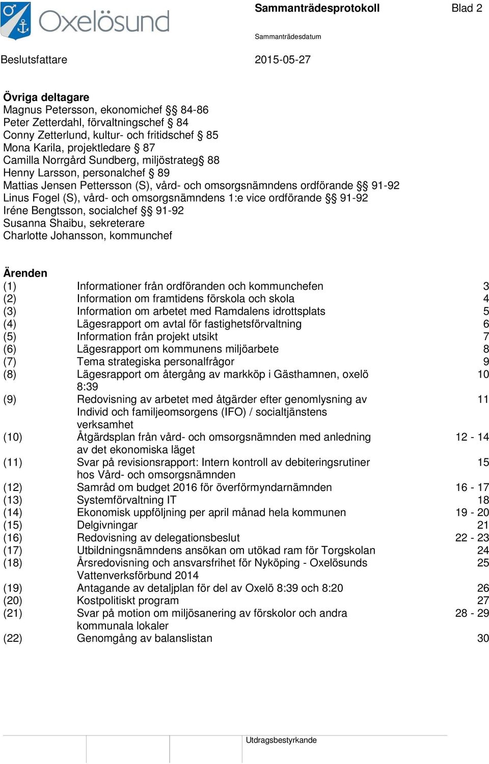 omsorgsnämndens 1:e vice ordförande 91-92 Iréne Bengtsson, socialchef 91-92 Susanna Shaibu, sekreterare Charlotte Johansson, kommunchef Ärenden (1) Informationer från ordföranden och kommunchefen 3