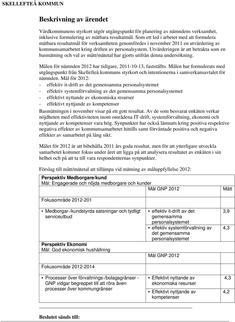 Utvärderingen är att betrakta som en basmätning och val av mått/mätetal har gjorts utifrån denna undersökning. Målen för nämnden 2012 har tidigare, 2011-10-13, fastställts.