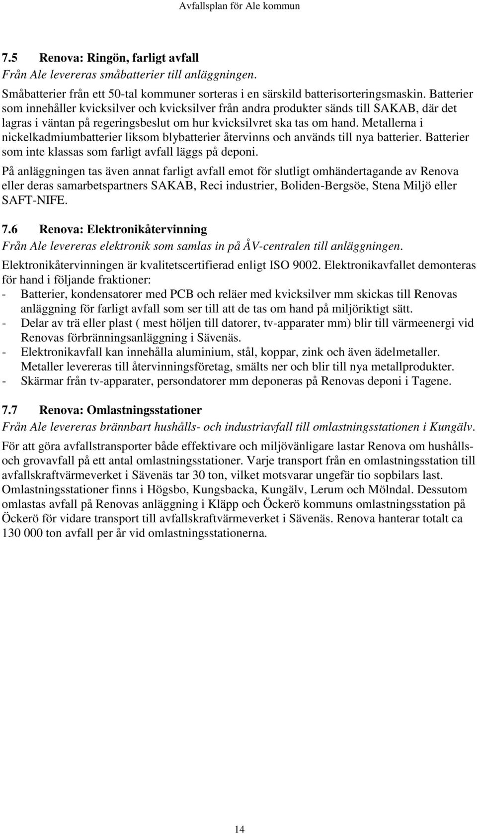 Metallerna i nickelkadmiumbatterier liksom blybatterier återvinns och används till nya batterier. Batterier som inte klassas som farligt avfall läggs på deponi.