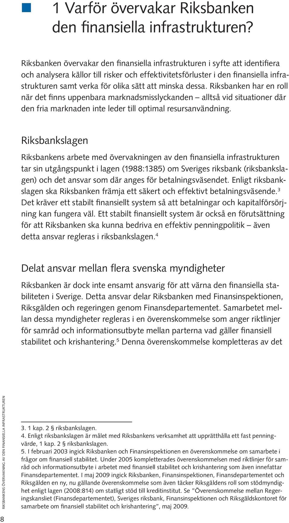 att minska dessa. Riksbanken har en roll när det finns uppenbara marknadsmisslyckanden alltså vid situationer där den fria marknaden inte leder till optimal resursanvändning.