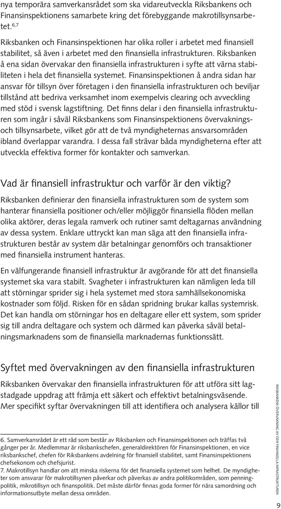 Riksbanken å ena sidan övervakar den finansiella infrastrukturen i syfte att värna stabiliteten i hela det finansiella systemet.