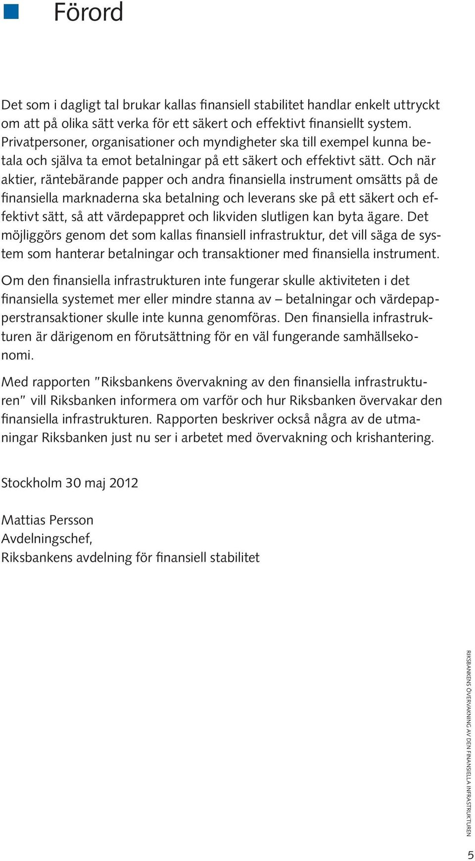 Och när aktier, räntebärande papper och andra finansiella instrument omsätts på de finansiella marknaderna ska betalning och leverans ske på ett säkert och effektivt sätt, så att värdepappret och