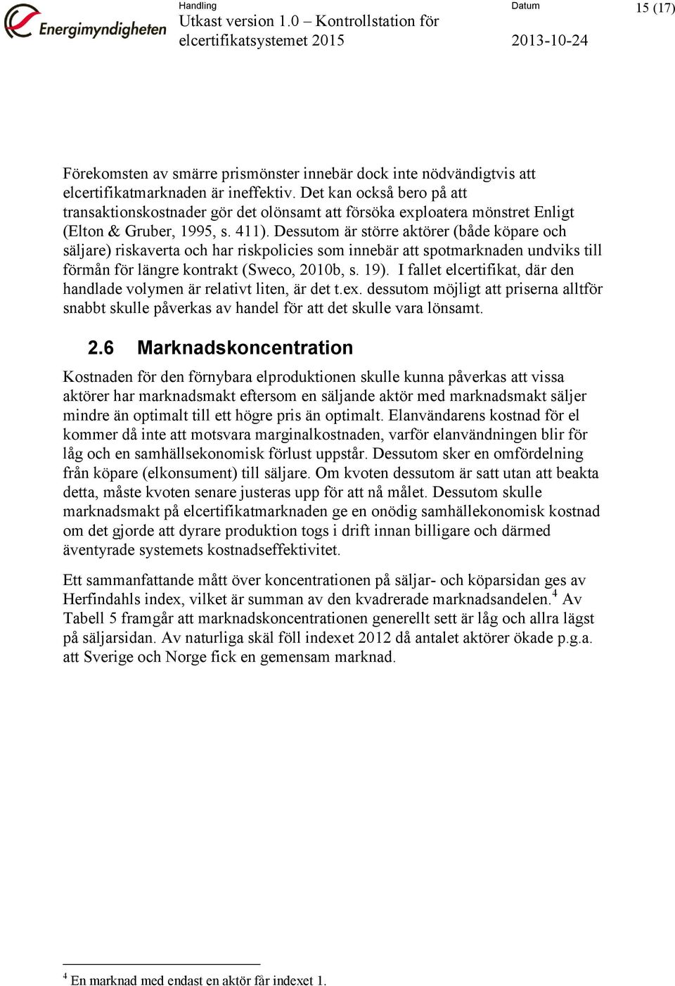 Dessutom är större aktörer (både köpare och säljare) riskaverta och har riskpolicies som innebär att spotmarknaden undviks till förmån för längre kontrakt (Sweco, 2010b, s. 19).