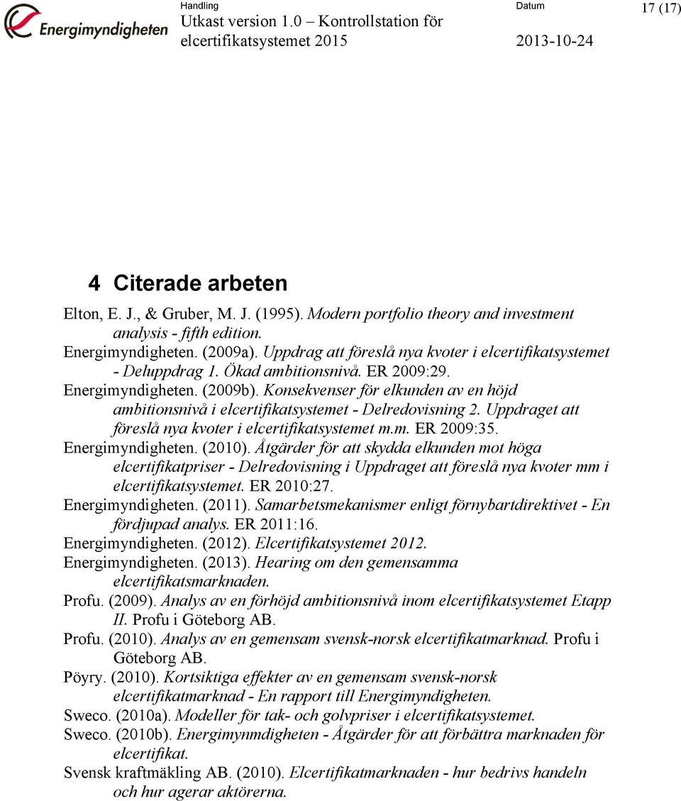 Konsekvenser för elkunden av en höjd ambitionsnivå i elcertifikatsystemet - Delredovisning 2. Uppdraget att föreslå nya kvoter i elcertifikatsystemet m.m. ER 2009:35. Energimyndigheten. (2010).