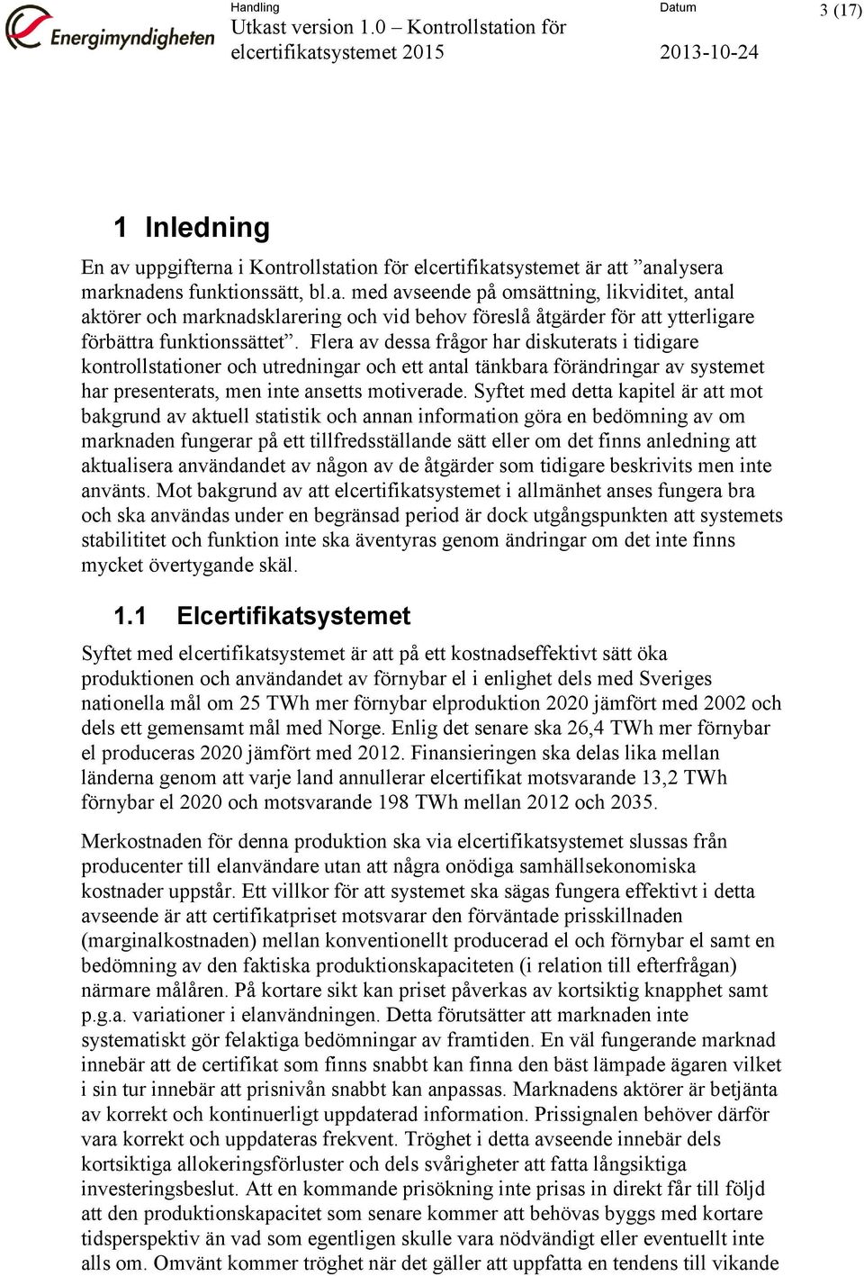 Syftet med detta kapitel är att mot bakgrund av aktuell statistik och annan information göra en bedömning av om marknaden fungerar på ett tillfredsställande sätt eller om det finns anledning att