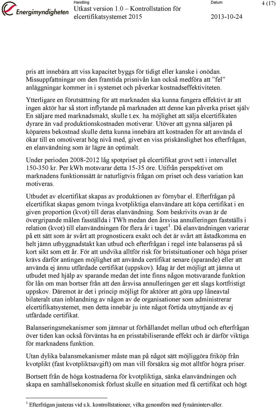 Ytterligare en förutsättning för att marknaden ska kunna fungera effektivt är att ingen aktör har så stort inflytande på marknaden att denne kan påverka priset själv En säljare med marknadsmakt,