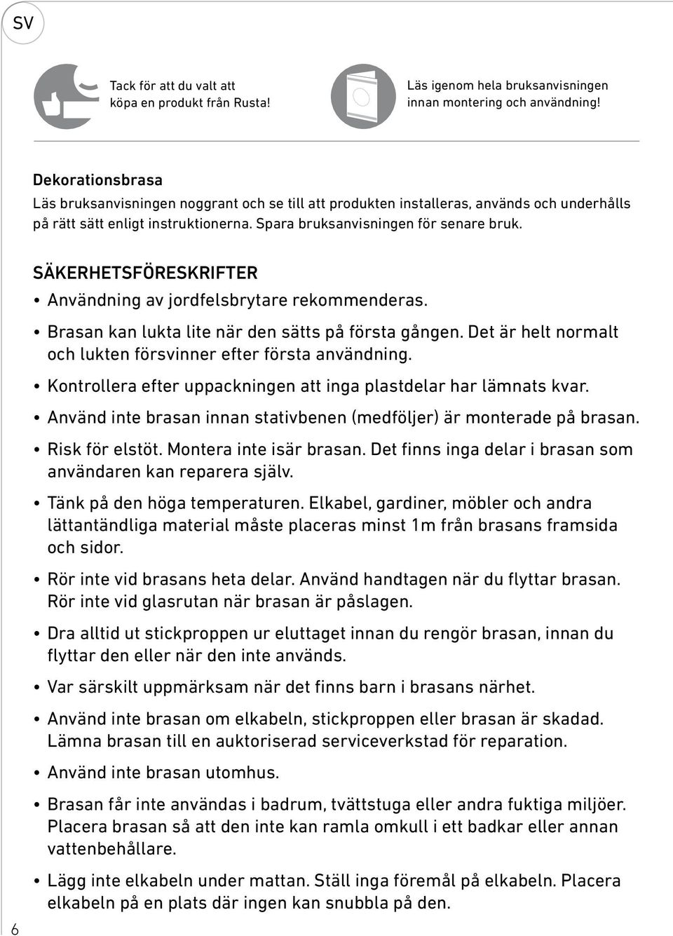 Säkerhetsföreskrifter Användning av jordfelsbrytare rekommenderas. Brasan kan lukta lite när den sätts på första gången. Det är helt normalt och lukten försvinner efter första användning.