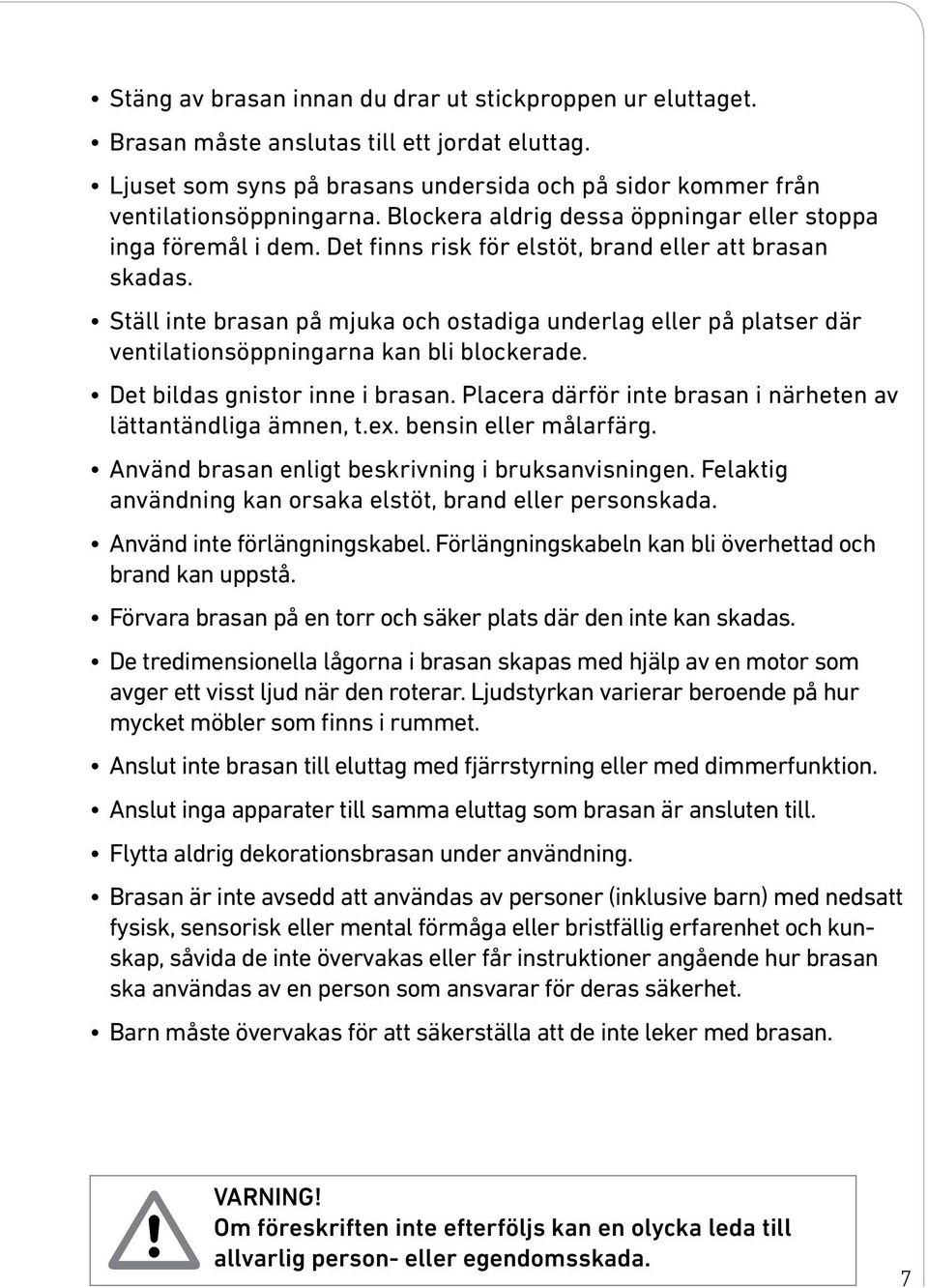 Ställ inte brasan på mjuka och ostadiga underlag eller på platser där ventilationsöppningarna kan bli blockerade. Det bildas gnistor inne i brasan.