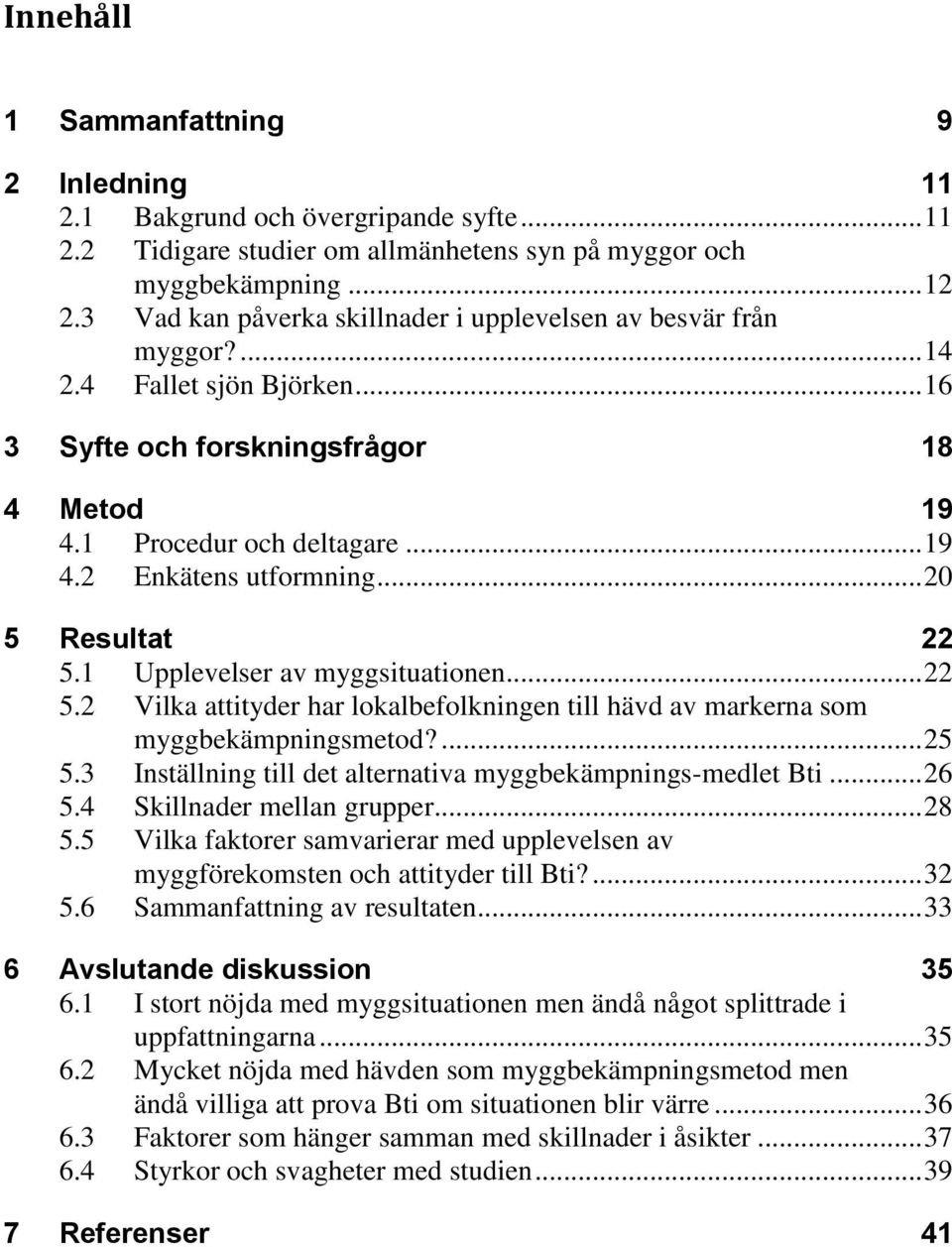 .. 20 5 Resultat 22 5.1 Upplevelser av myggsituationen... 22 5.2 Vilka attityder har lokalbefolkningen till hävd av markerna som myggbekämpningsmetod?... 25 5.