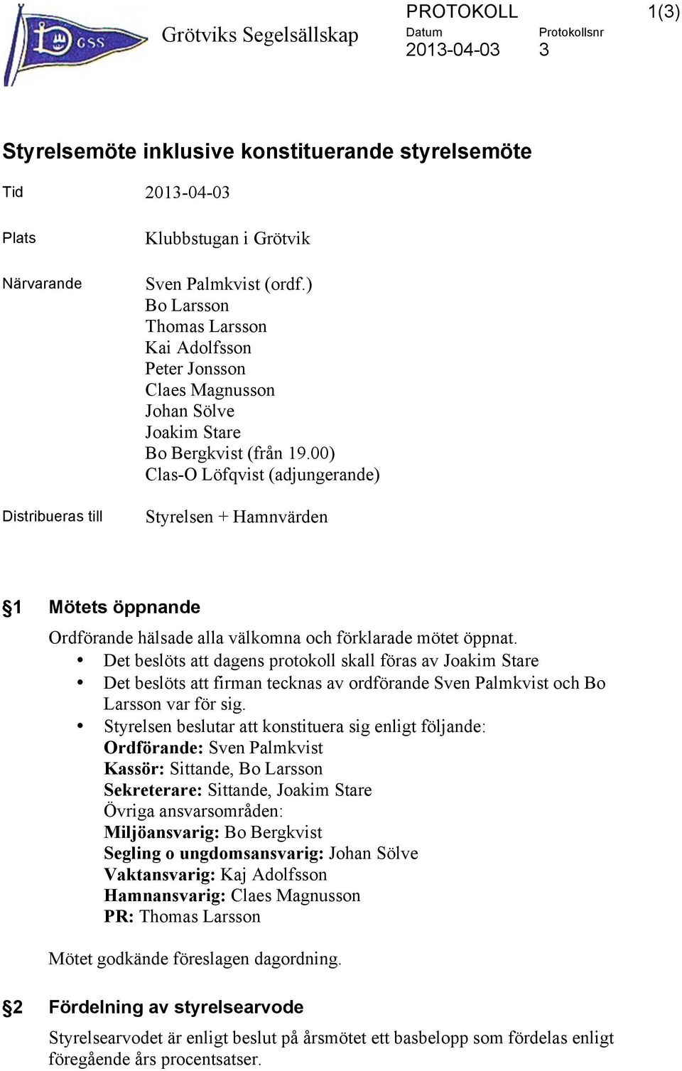 00) Clas-O Löfqvist (adjungerande) Styrelsen + Hamnvärden 1 Mötets öppnande Ordförande hälsade alla välkomna och förklarade mötet öppnat.