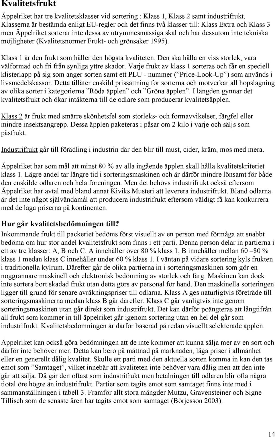 (Kvalitetsnormer Frukt- och grönsaker 1995). Klass 1 är den frukt som håller den högsta kvaliteten. Den ska hålla en viss storlek, vara välformad och fri från synliga yttre skador.