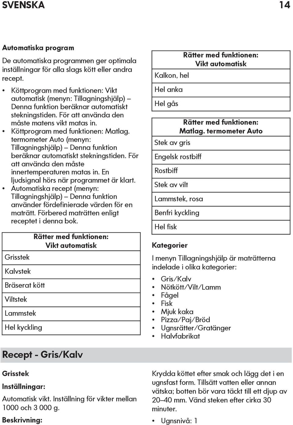 Köttprogram med funktionen: Matlag. termometer Auto (menyn: Tillagningshjälp) Denna funktion beräknar automatiskt stekningstiden. För att använda den måste innertemperaturen matas in.